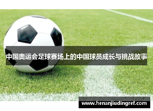 中国奥运会足球赛场上的中国球员成长与挑战故事